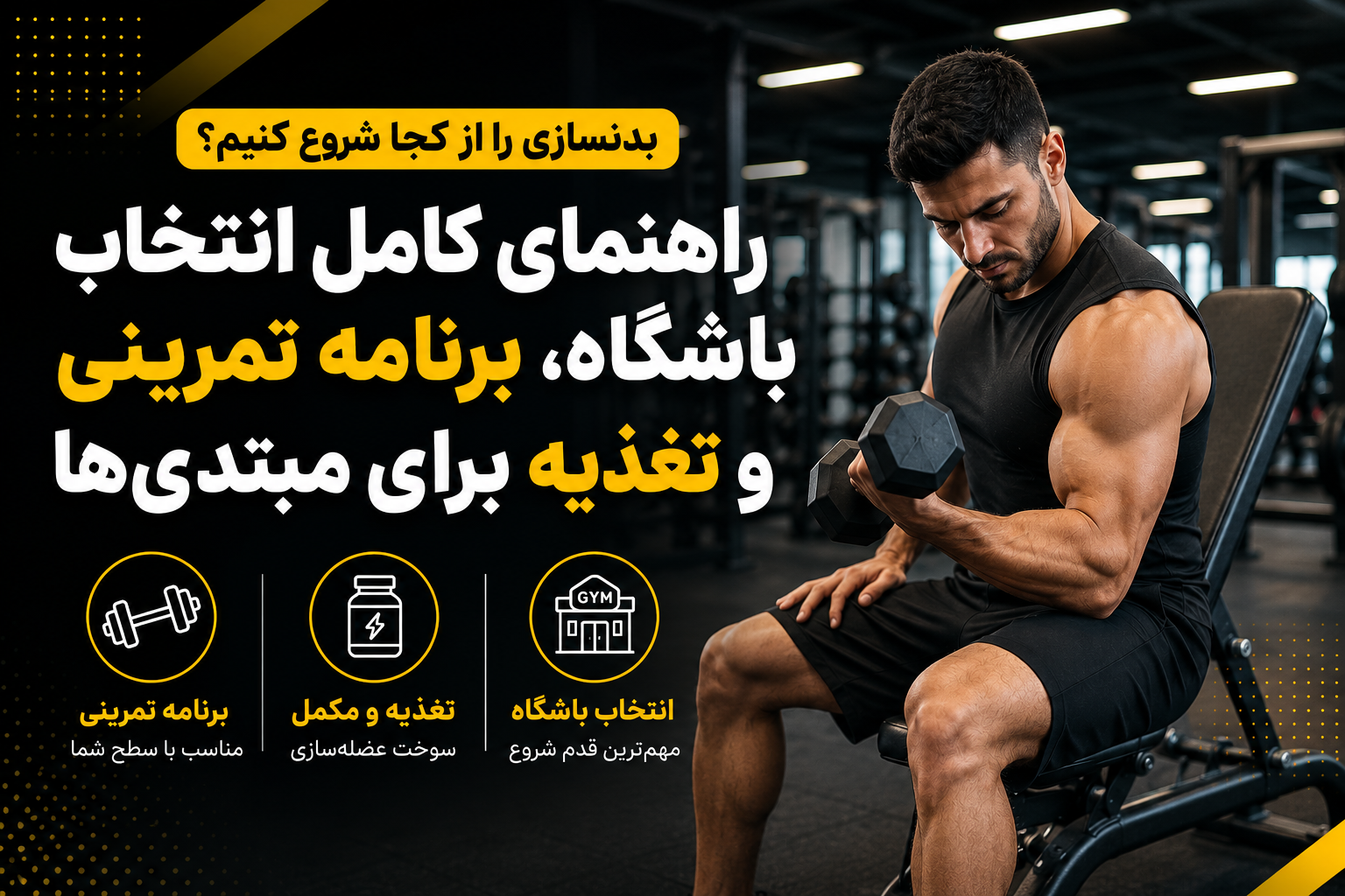 بدنسازی را از کجا شروع کنیم؟ راهنمای کامل انتخاب باشگاه، برنامه تمرینی و تغذیه برای افراد مبتدی